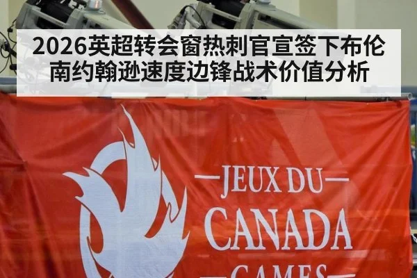 2026英超转会窗热刺官宣签下布伦南约翰逊速度边锋战术价值分析