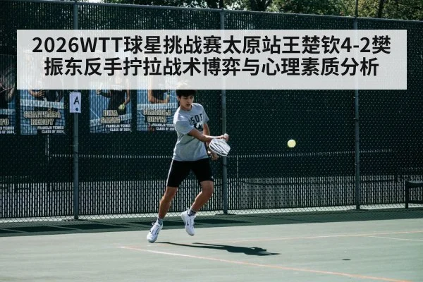 2026WTT球星挑战赛太原站王楚钦4-2樊振东反手拧拉战术博弈与心理素质分析