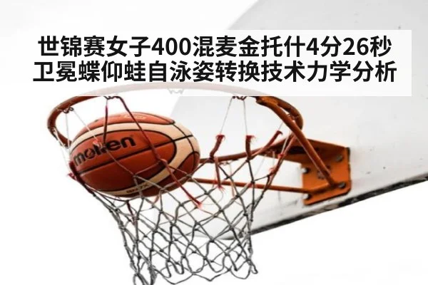 世锦赛女子400混麦金托什4分26秒卫冕蝶仰蛙自泳姿转换技术力学分析