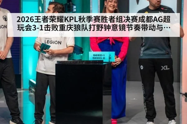2026王者荣耀KPL秋季赛胜者组决赛成都AG超玩会3-1击败重庆狼队打野钟意镜节奏带动与团战决策复盘