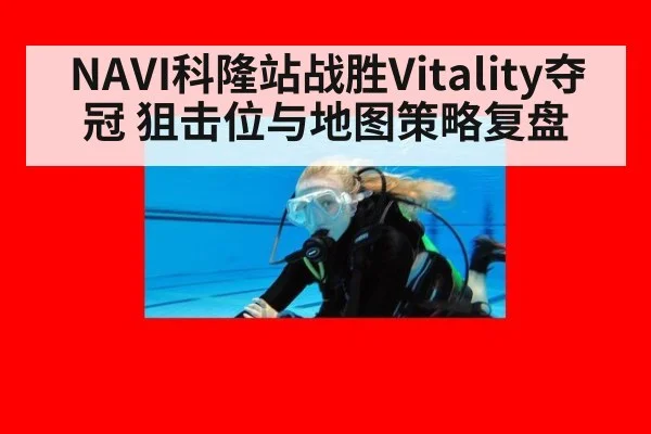 NAVI科隆站战胜Vitality夺冠 狙击位与地图策略复盘