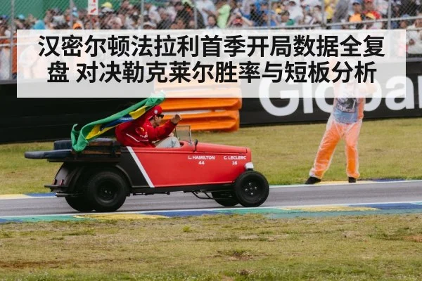 汉密尔顿法拉利首季开局数据全复盘 对决勒克莱尔胜率与短板分析